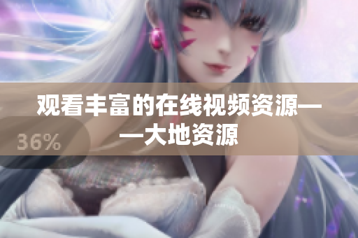 观看丰富的在线视频资源——大地资源