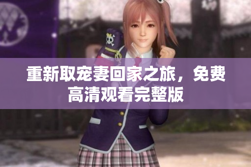 重新取宠妻回家之旅，免费高清观看完整版