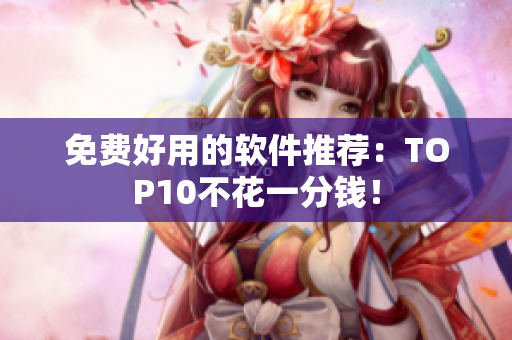 免费好用的软件推荐：TOP10不花一分钱！