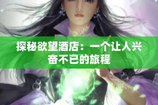 探秘欲望酒店：一个让人兴奋不已的旅程