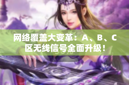 网络覆盖大变革：A、B、C区无线信号全面升级！