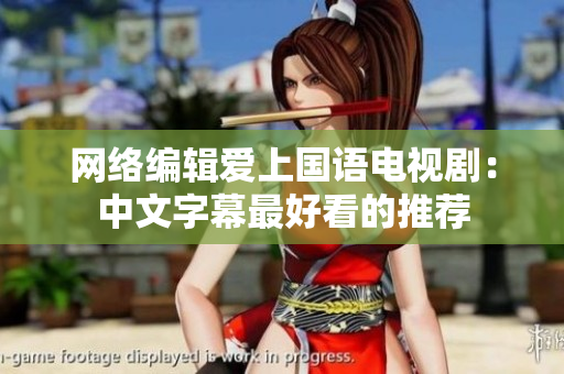 网络编辑爱上国语电视剧：中文字幕最好看的推荐