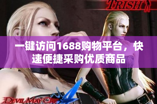 一键访问1688购物平台，快速便捷采购优质商品