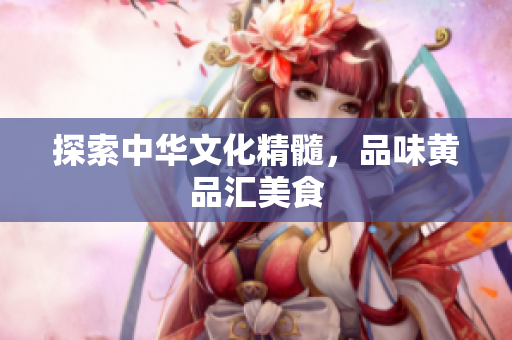探索中华文化精髓，品味黄品汇美食