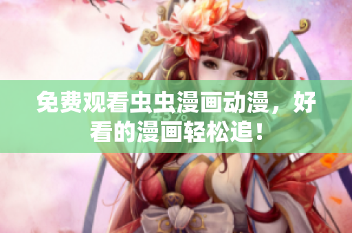 免费观看虫虫漫画动漫，好看的漫画轻松追！