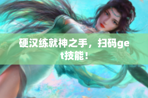 硬汉练就神之手，扫码get技能！