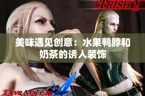 美味遇见创意：水果鸭脖和奶茶的诱人装饰