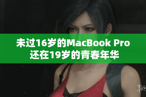 未过16岁的MacBook Pro 还在19岁的青春年华