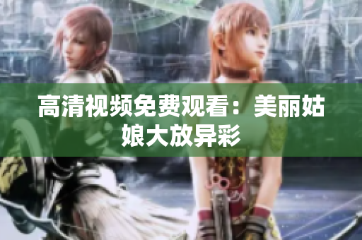 高清视频免费观看：美丽姑娘大放异彩