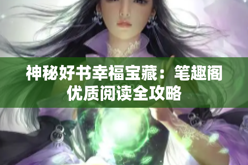 神秘好书幸福宝藏：笔趣阁优质阅读全攻略