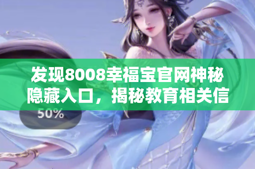 发现8008幸福宝官网神秘隐藏入口，揭秘教育相关信息