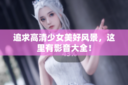 追求高清少女美好风景，这里有影音大全！