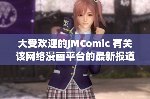 大受欢迎的JMComic 有关该网络漫画平台的最新报道