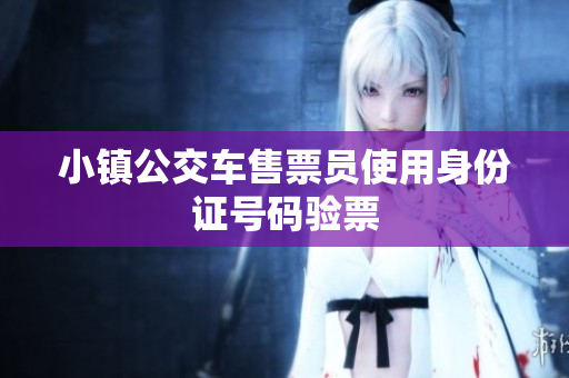 小镇公交车售票员使用身份证号码验票