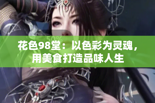 花色98堂：以色彩为灵魂，用美食打造品味人生