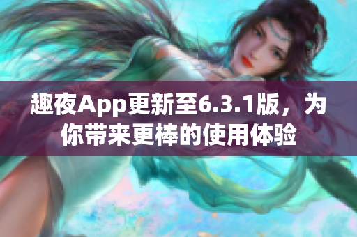 趣夜App更新至6.3.1版，为你带来更棒的使用体验