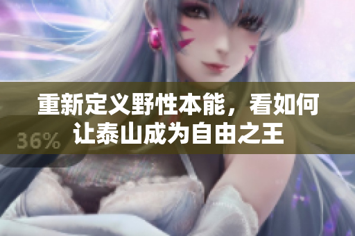 重新定义野性本能，看如何让泰山成为自由之王