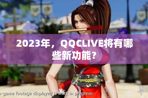 2023年，QQCLIVE将有哪些新功能？