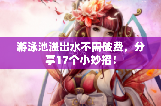 游泳池溢出水不需破费，分享17个小妙招！