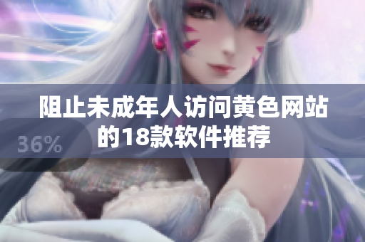 阻止未成年人访问黄色网站的18款软件推荐