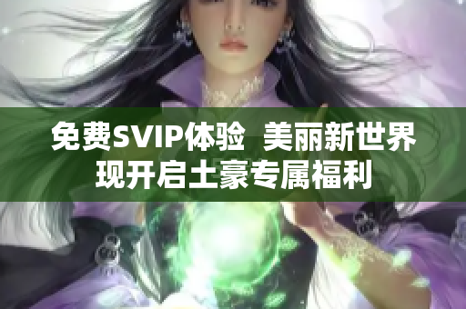 免费SVIP体验  美丽新世界现开启土豪专属福利