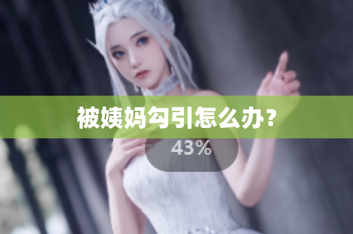 被姨妈勾引怎么办？