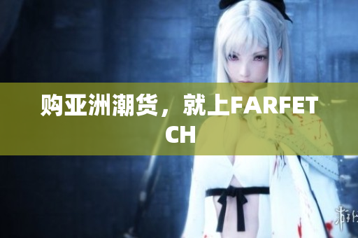 购亚洲潮货，就上FARFETCH