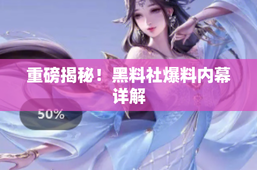 重磅揭秘！黑料社爆料内幕详解