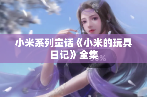 小米系列童话《小米的玩具日记》全集