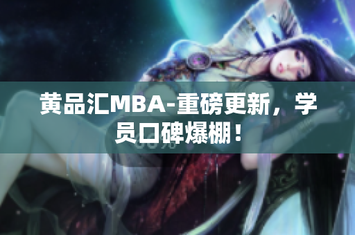 黄品汇MBA-重磅更新，学员口碑爆棚！