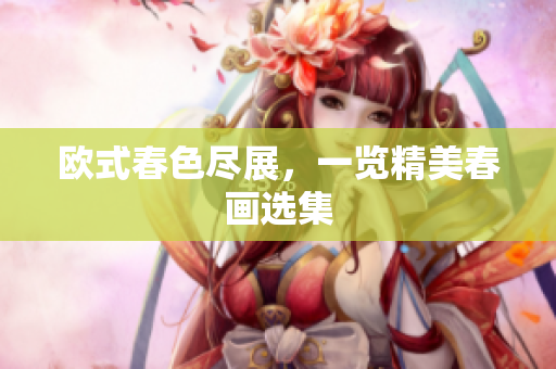 欧式春色尽展，一览精美春画选集