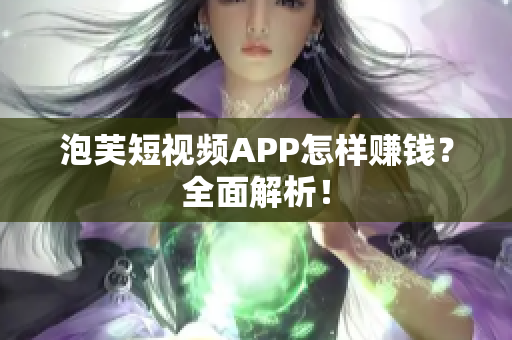 泡芙短视频APP怎样赚钱？全面解析！