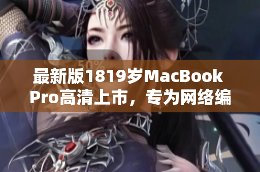 最新版1819岁MacBook Pro高清上市，专为网络编辑而设计