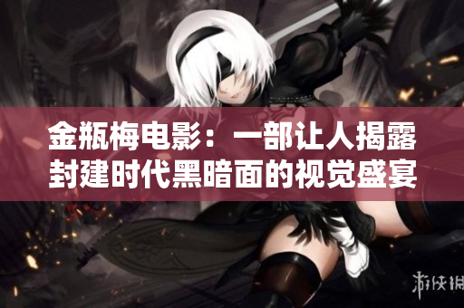 金瓶梅电影：一部让人揭露封建时代黑暗面的视觉盛宴