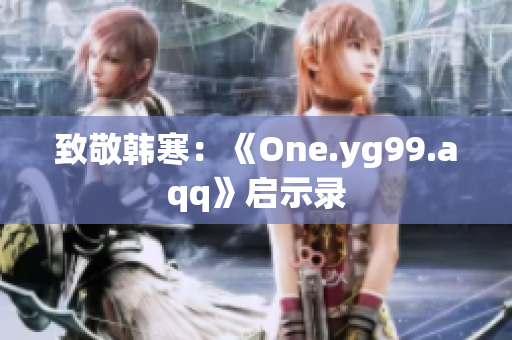 致敬韩寒：《One.yg99.aqq》启示录