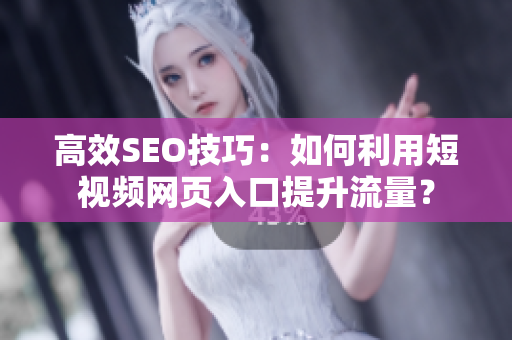 高效SEO技巧：如何利用短视频网页入口提升流量？