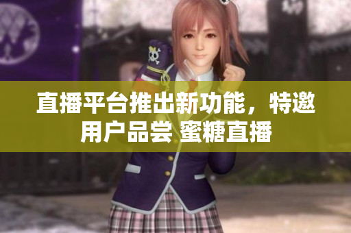 直播平台推出新功能，特邀用户品尝 蜜糖直播