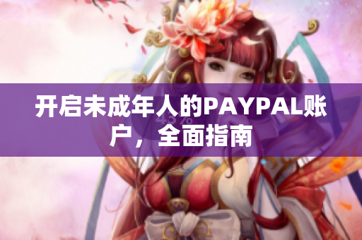 开启未成年人的PAYPAL账户，全面指南