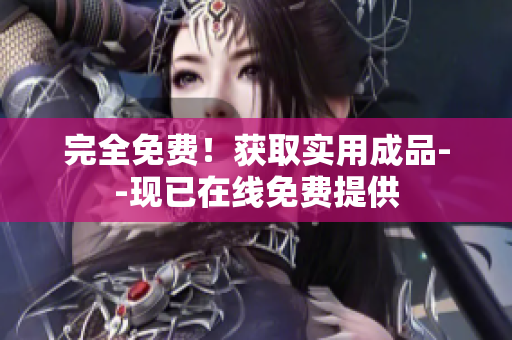 完全免费！获取实用成品--现已在线免费提供