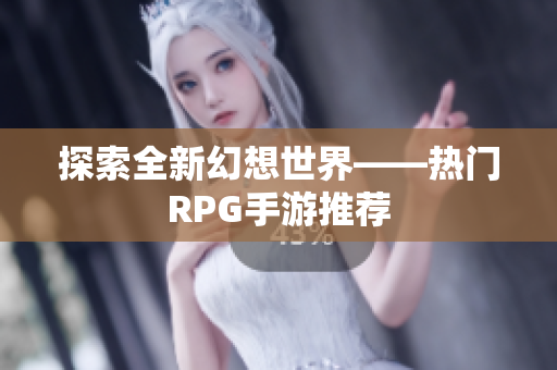 探索全新幻想世界——热门RPG手游推荐