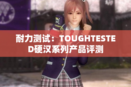 耐力测试：TOUGHTESTED硬汉系列产品评测