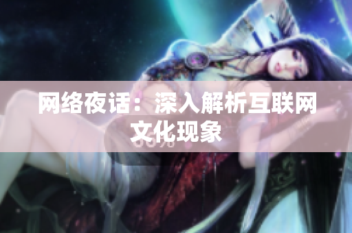 网络夜话：深入解析互联网文化现象