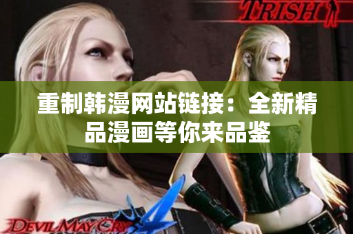 重制韩漫网站链接：全新精品漫画等你来品鉴