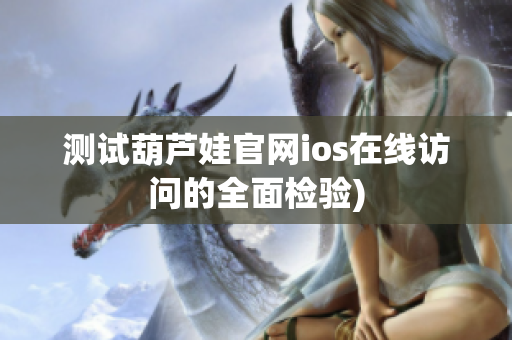 测试葫芦娃官网ios在线访问的全面检验)