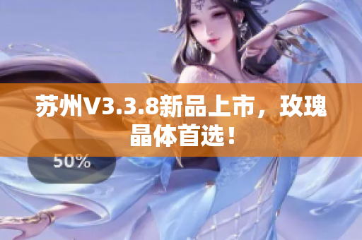 苏州V3.3.8新品上市，玫瑰晶体首选！