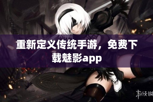 重新定义传统手游，免费下载魅影app