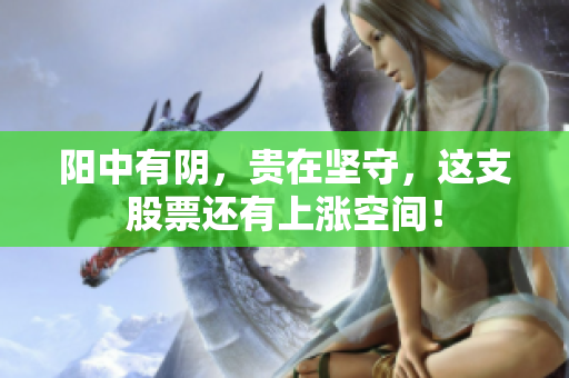 阳中有阴，贵在坚守，这支股票还有上涨空间！