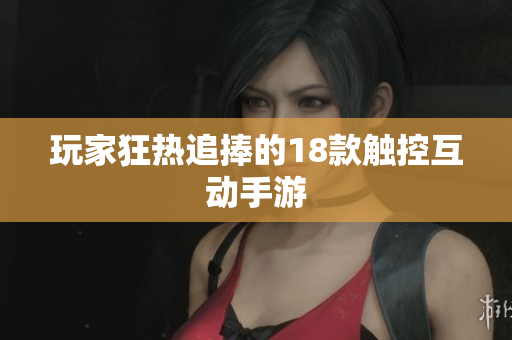玩家狂热追捧的18款触控互动手游