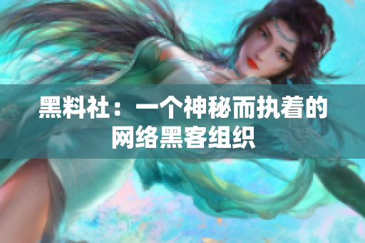 黑料社：一个神秘而执着的网络黑客组织