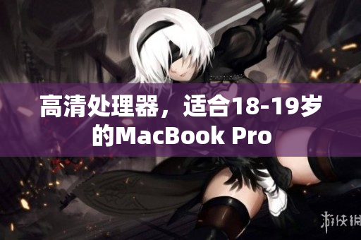 高清处理器，适合18-19岁的MacBook Pro